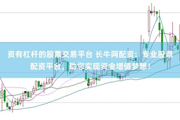 资有杠杆的股票交易平台 长牛网配资：专业股票配资平台，助您实现资金增值梦想！
