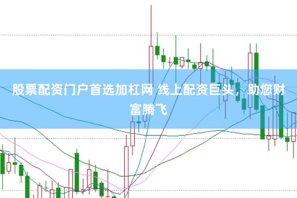 股票配资门户首选加杠网 线上配资巨头，助您财富腾飞