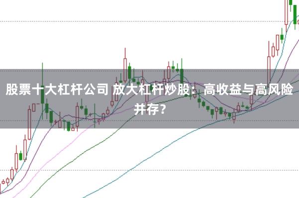 股票十大杠杆公司 放大杠杆炒股：高收益与高风险并存？