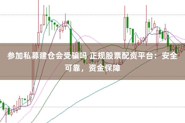 参加私募建仓会受骗吗 正规股票配资平台：安全可靠，资金保障