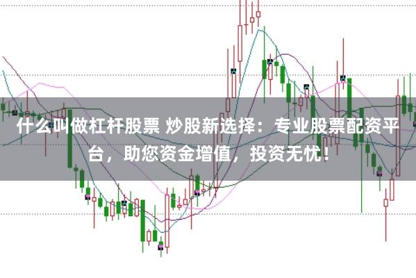 什么叫做杠杆股票 炒股新选择：专业股票配资平台，助您资金增值，投资无忧！