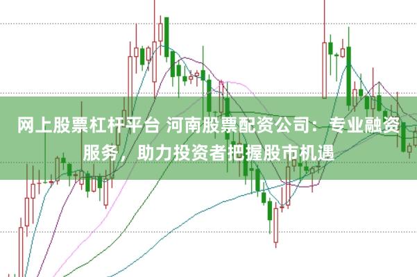 网上股票杠杆平台 河南股票配资公司:专业融资服务,助力投资者把握股市机遇