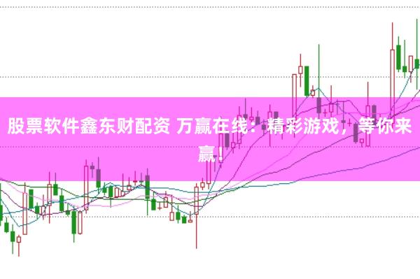 股票软件鑫东财配资 万赢在线：精彩游戏，等你来赢！