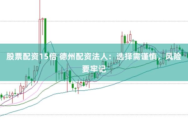 股票配资15倍 德州配资法人：选择需谨慎，风险要牢记