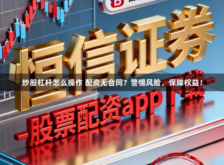 炒股杠杆怎么操作 配资无合同？警惕风险，保障权益！