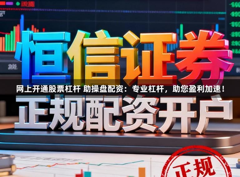 网上开通股票杠杆 助操盘配资：专业杠杆，助您盈利加速！