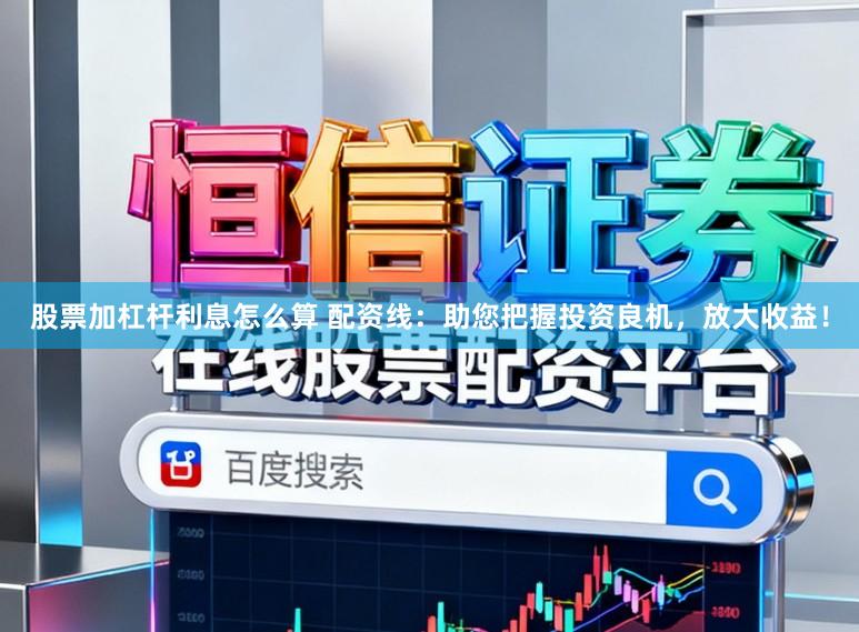 股票加杠杆利息怎么算 配资线：助您把握投资良机，放大收益！