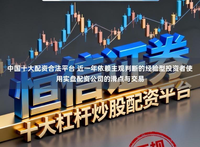 中国十大配资合法平台 近一年依赖主观判断的经验型投资者使用实盘配资公司的滑点与交易