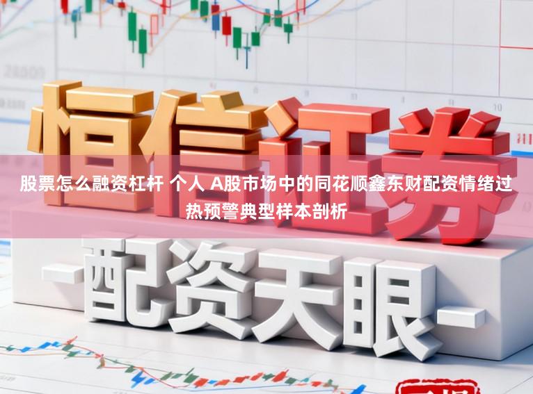 股票怎么融资杠杆 个人 A股市场中的同花顺鑫东财配资情绪过热预警典型样本剖析