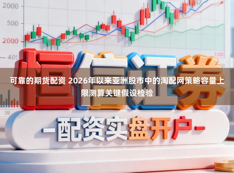 可靠的期货配资 2026年以来亚洲股市中的淘配网策略容量上限测算关键假设检验