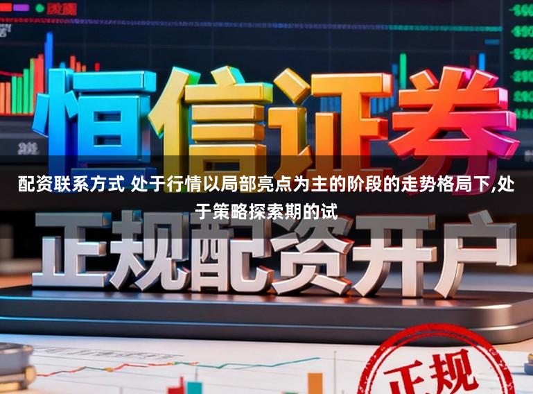 配资联系方式 处于行情以局部亮点为主的阶段的走势格局下，处于策略探索期的试