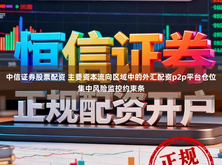 中信证券股票配资 主要资本流向区域中的外汇配资p2p平台仓位集中风险监控约束条