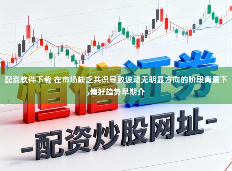 配资软件下载 在市场缺乏共识导致波动无明显方向的阶段背景下,偏好趋势早期介