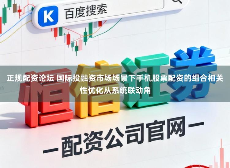 正规配资论坛 国际投融资市场场景下手机股票配资的组合相关性优化从系统联动角