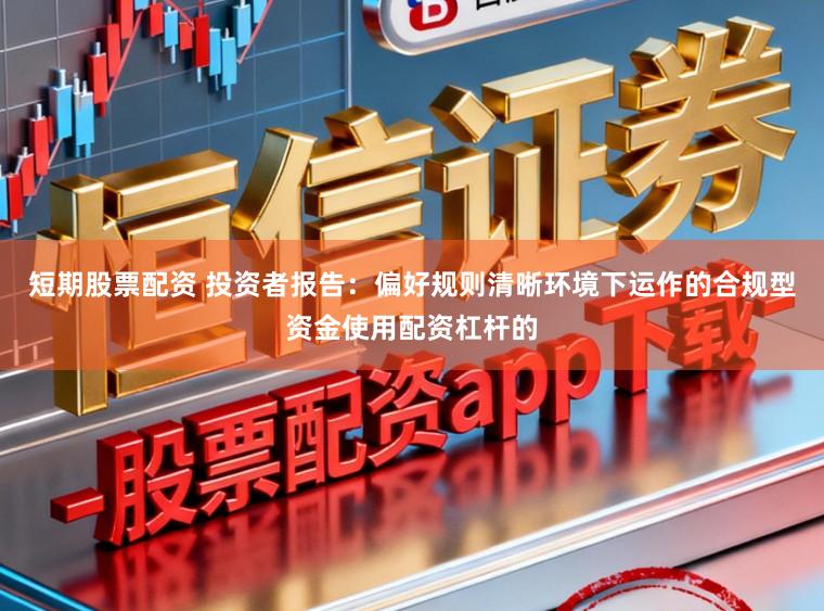 短期股票配资 投资者报告：偏好规则清晰环境下运作的合规型资金使用配资杠杆的