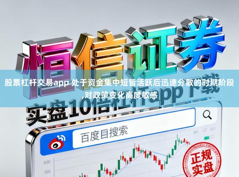 股票杠杆交易app 处于资金集中短暂活跃后迅速分散的时期阶段，对政策变化高度敏感