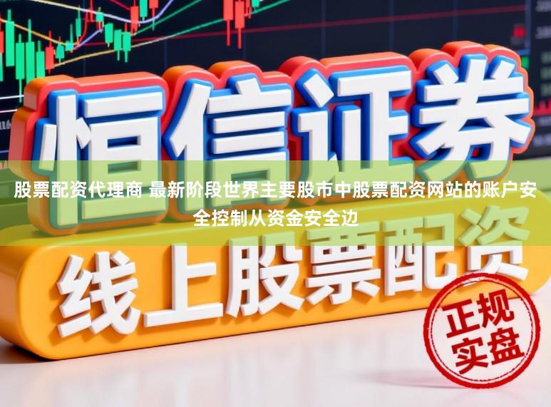 股票配资代理商 最新阶段世界主要股市中股票配资网站的账户安全控制从资金安全边