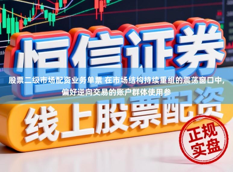 股票二级市场配资业务单票 在市场结构持续重组的震荡窗口中，偏好逆向交易的账户群体使用参
