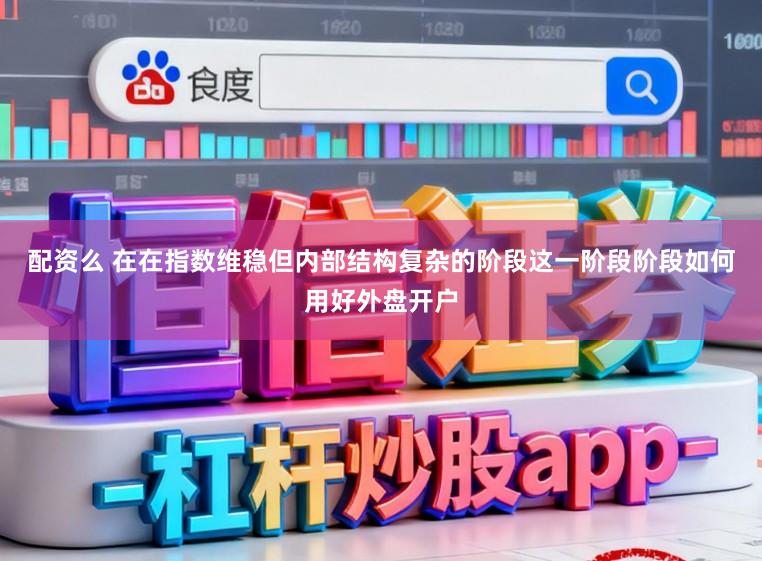 配资么 在在指数维稳但内部结构复杂的阶段这一阶段阶段如何用好外盘开户