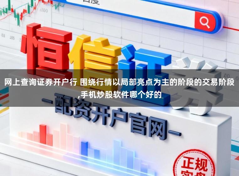 网上查询证券开户行 围绕行情以局部亮点为主的阶段的交易阶段，手机炒股软件哪个好的