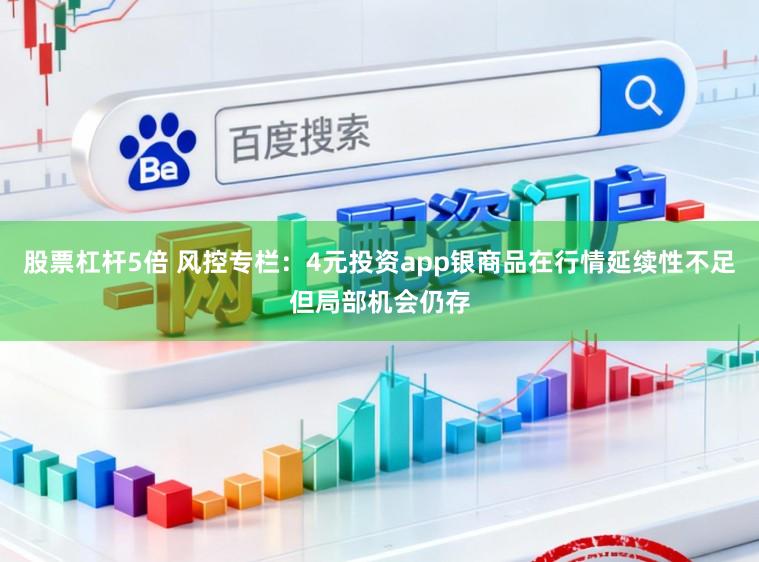 股票杠杆5倍 风控专栏：4元投资app银商品在行情延续性不足但局部机会仍存