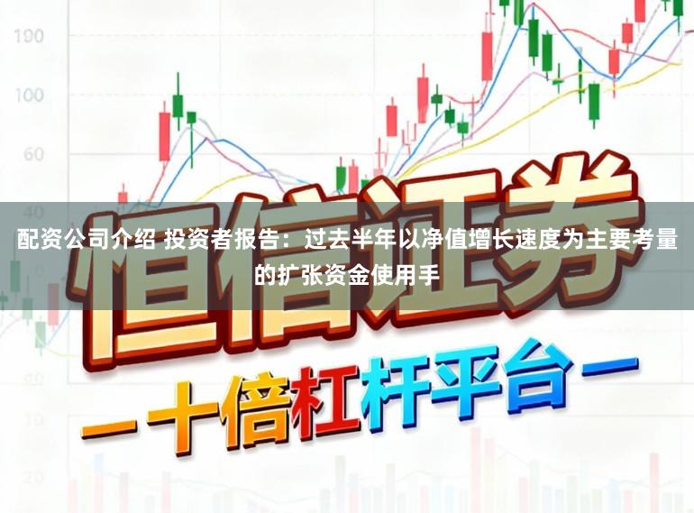 配资公司介绍 投资者报告:过去半年以净值增长速度为主要考量的扩张资金使用手