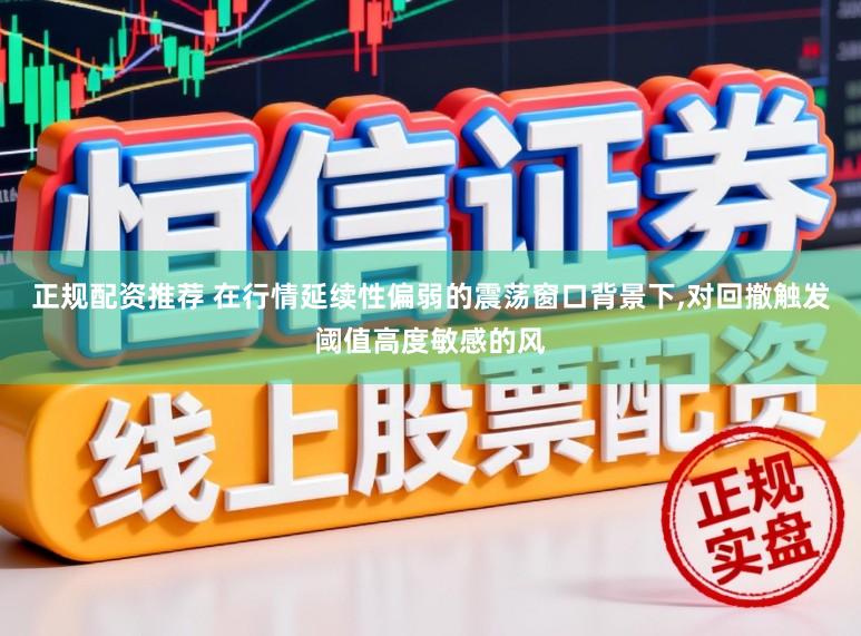 正规配资推荐 在行情延续性偏弱的震荡窗口背景下，对回撤触发阈值高度敏感的风