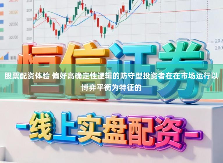 股票配资体验 偏好高确定性逻辑的防守型投资者在在市场运行以博弈平衡为特征的