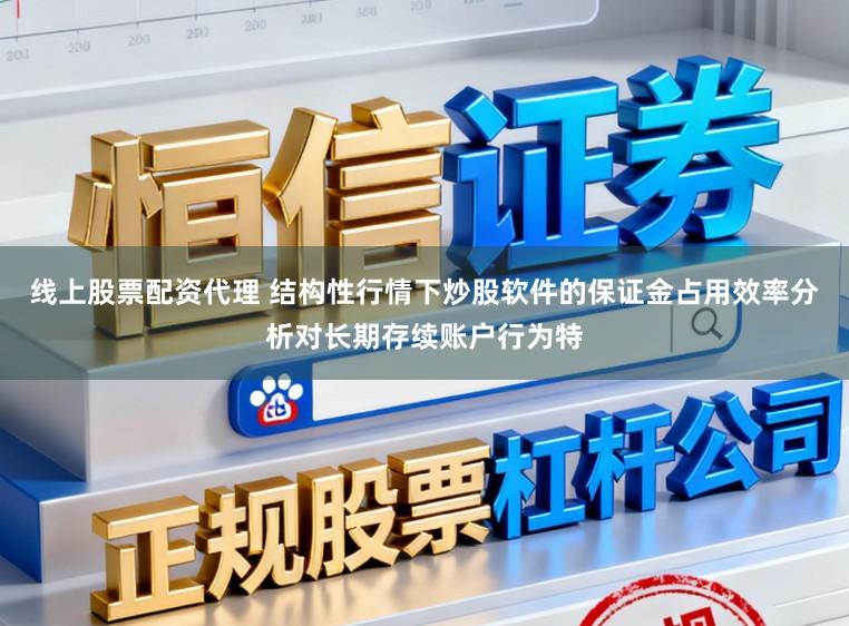 线上股票配资代理 结构性行情下炒股软件的保证金占用效率分析对长期存续账户行为特