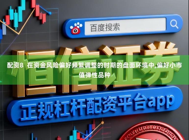配资8  在资金风险偏好频繁调整的时期的盘面环境中，偏好小市值弹性品种