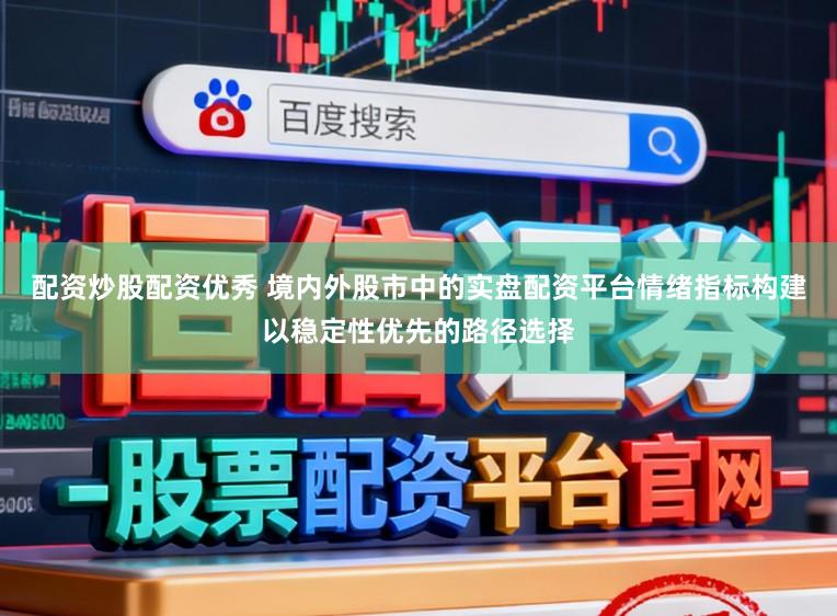 配资炒股配资优秀 境内外股市中的实盘配资平台情绪指标构建以稳定性优先的路径选择