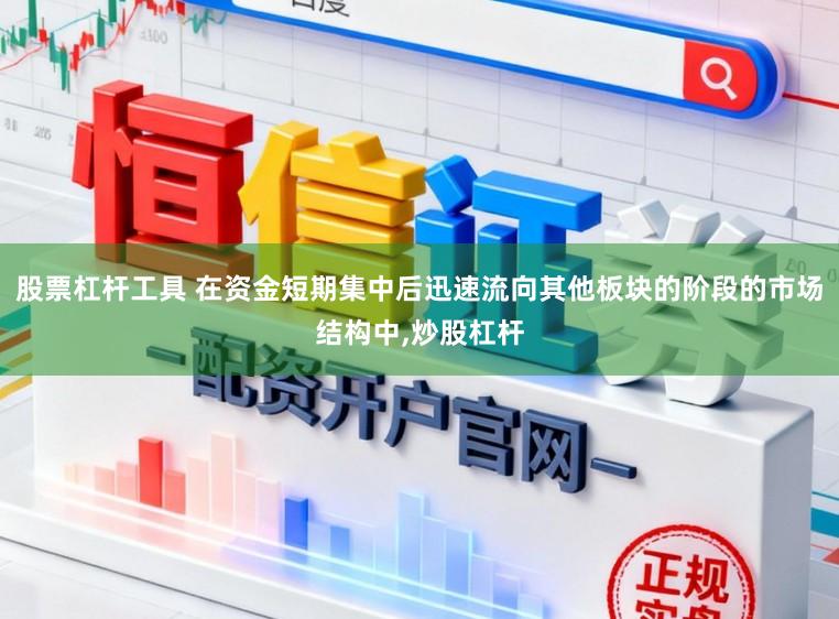 股票杠杆工具 在资金短期集中后迅速流向其他板块的阶段的市场结构中，炒股杠杆