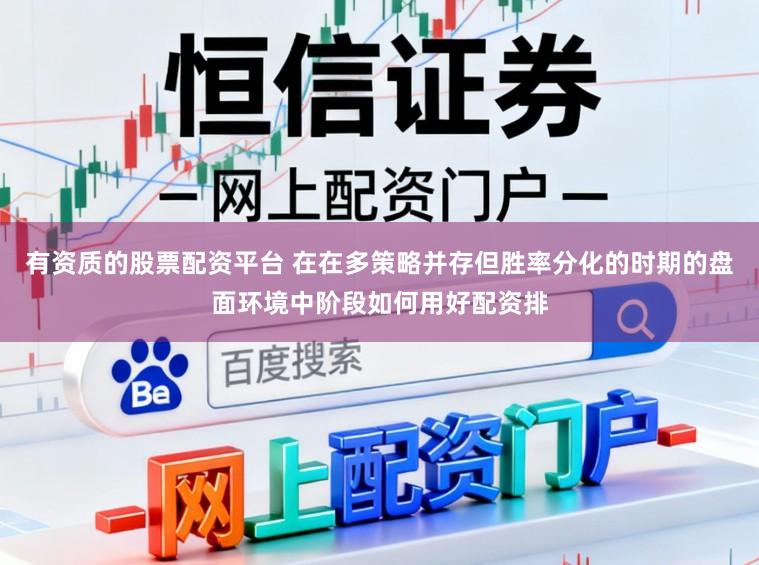 有资质的股票配资平台 在在多策略并存但胜率分化的时期的盘面环境中阶段如何用好配资排