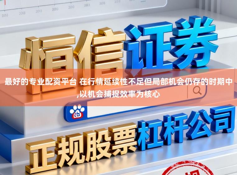 最好的专业配资平台 在行情延续性不足但局部机会仍存的时期中,以机会捕捉效率为核心