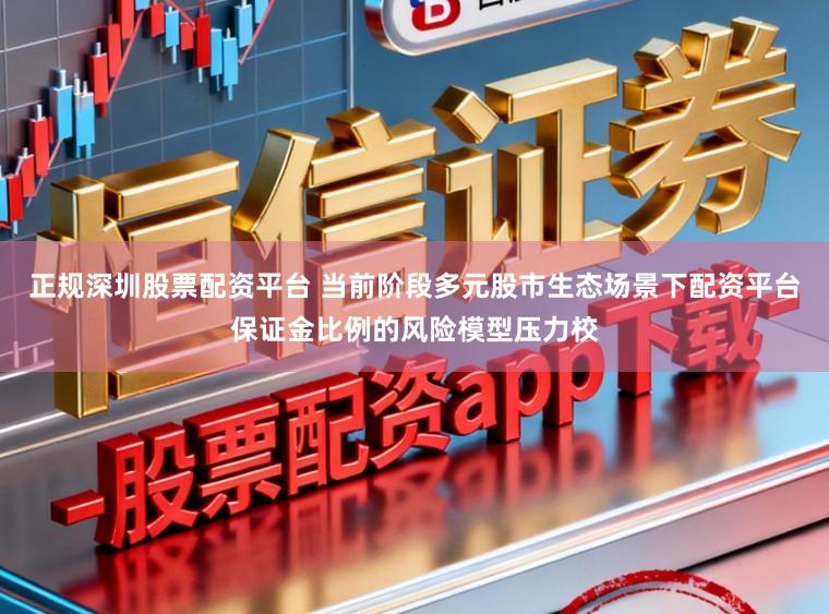正规深圳股票配资平台 当前阶段多元股市生态场景下配资平台保证金比例的风险模型压力校