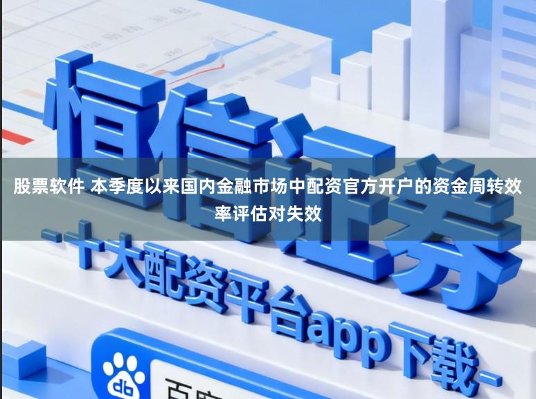 股票软件 本季度以来国内金融市场中配资官方开户的资金周转效率评估对失效