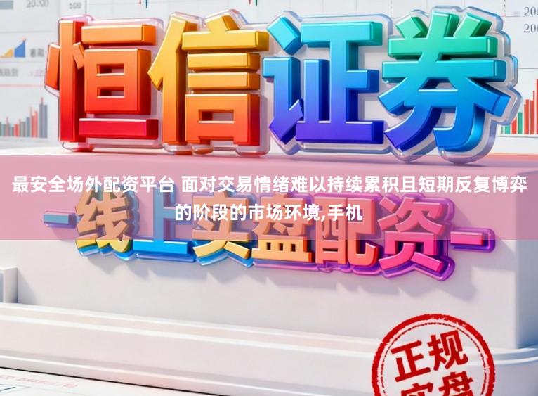 最安全场外配资平台 面对交易情绪难以持续累积且短期反复博弈的阶段的市场环境,手机