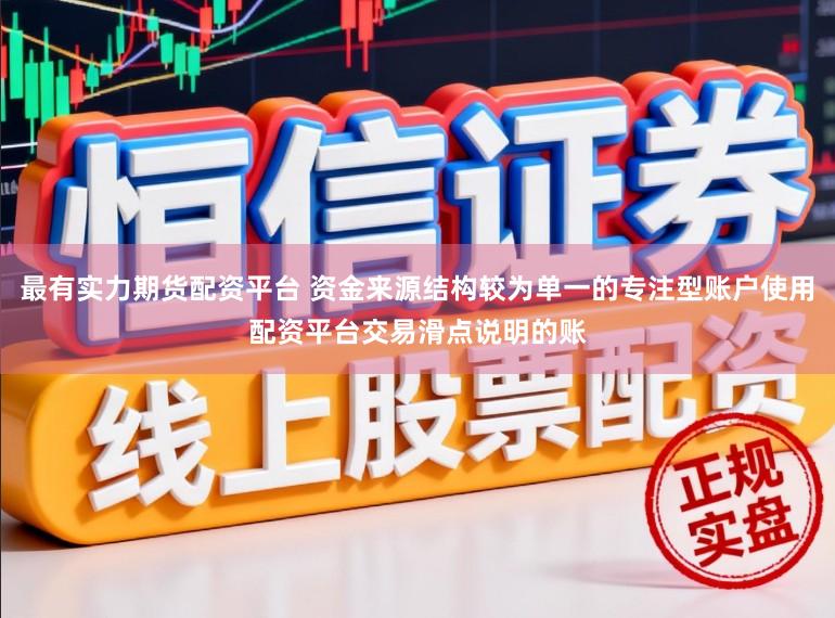 最有实力期货配资平台 资金来源结构较为单一的专注型账户使用配资平台交易滑点说明的账