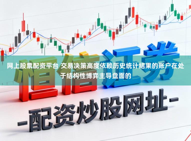 网上股票配资平台 交易决策高度依赖历史统计结果的账户在处于结构性博弈主导盘面的
