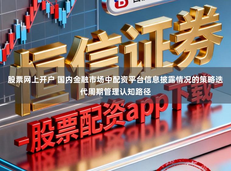 股票网上开户 国内金融市场中配资平台信息披露情况的策略迭代周期管理认知路径