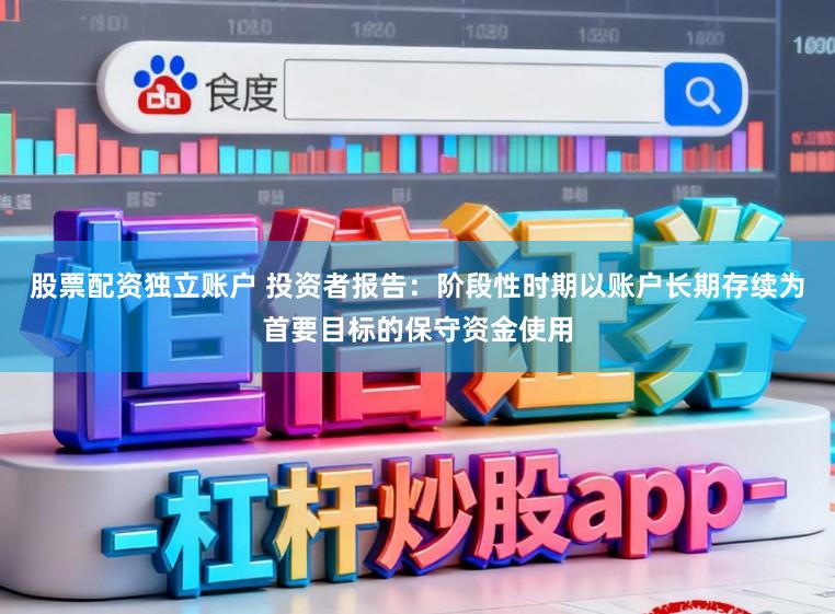 股票配资独立账户 投资者报告：阶段性时期以账户长期存续为首要目标的保守资金使用