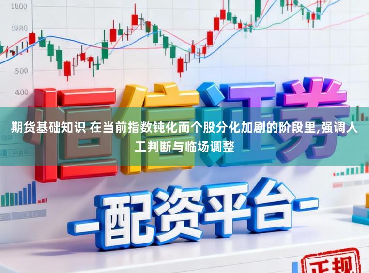 期货基础知识 在当前指数钝化而个股分化加剧的阶段里,强调人工判断与临场调整