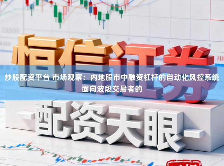 炒股配资平台 市场观察：内地股市中融资杠杆的自动化风控系统面向波段交易者的