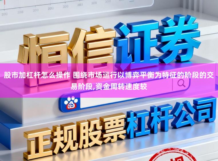 股市加杠杆怎么操作 围绕市场运行以博弈平衡为特征的阶段的交易阶段，资金周转速度较