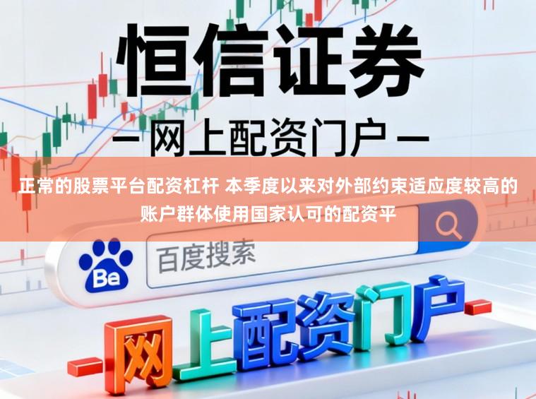 正常的股票平台配资杠杆 本季度以来对外部约束适应度较高的账户群体使用国家认可的配资平