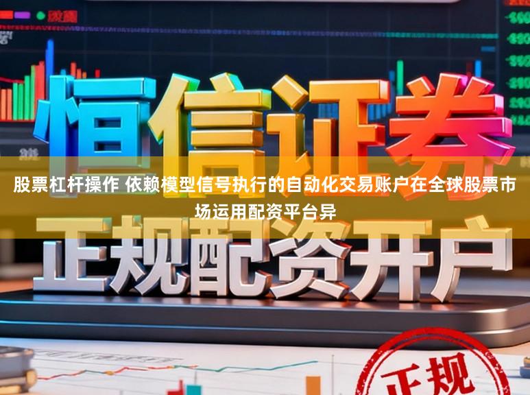 股票杠杆操作 依赖模型信号执行的自动化交易账户在全球股票市场运用配资平台异