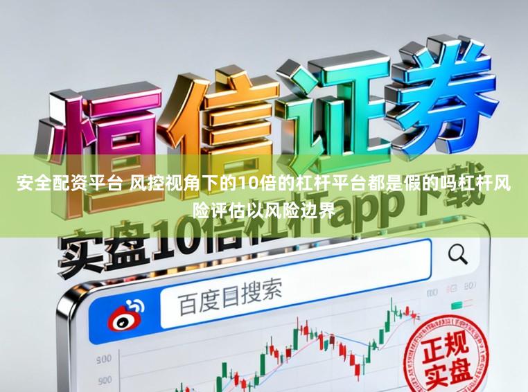 安全配资平台 风控视角下的10倍的杠杆平台都是假的吗杠杆风险评估以风险边界
