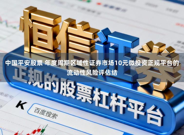 中国平安股票 年度周期区域性证券市场10元微投资正规平台的流动性风险评估结