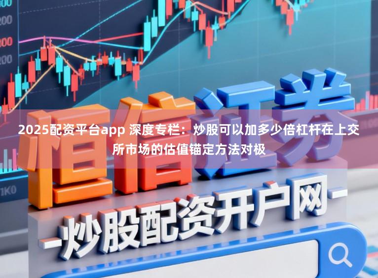 2025配资平台app 深度专栏：炒股可以加多少倍杠杆在上交所市场的估值锚定方法对极