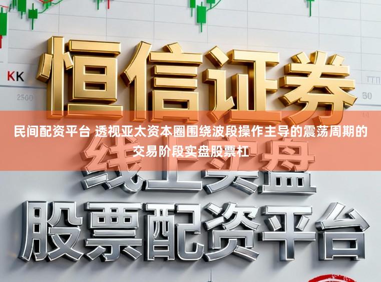 民间配资平台 透视亚太资本圈围绕波段操作主导的震荡周期的交易阶段实盘股票杠